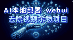 （7641期）AI本地部署 webui 去除视频余物项目 保守日入300+-优优云创网