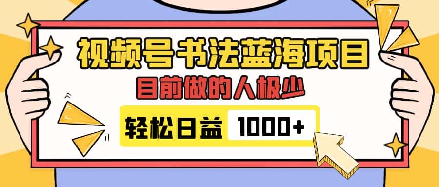 （7649期）视频号书法蓝海项目，目前做的人极少，流量可观，变现简单，日入1000+-优优云创