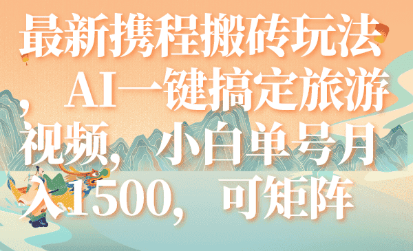 （7653期）最新携程搬砖玩法，AI一键搞定旅游视频，小白单号月入1500，可矩阵-优优云创