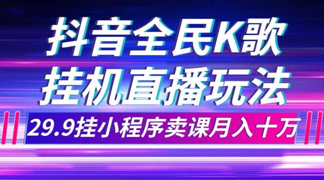 （7661期）抖音全民K歌直播不露脸玩法，29.9挂小程序卖课月入10万-优优云创网