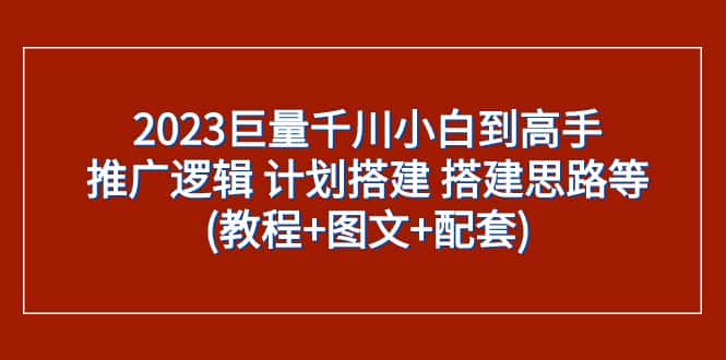 （7662期）2023巨量千川小白到高手：推广逻辑 计划搭建 搭建思路等(教程+图文+配套)-优优云创网