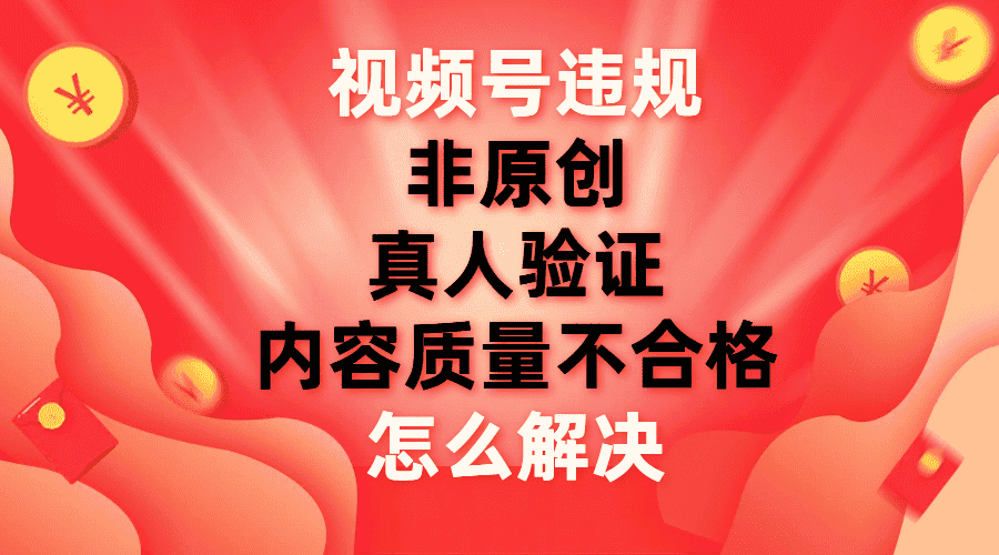 （7692期）视频号【非原创，内容质量不合格，真人验证】违规怎么解决-优优云创网