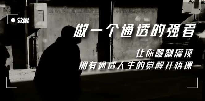 （7696期）觉醒-做一个通透强者，让你醍醐灌顶，拥有通透人生，掌握强大的秘密-优优云创网