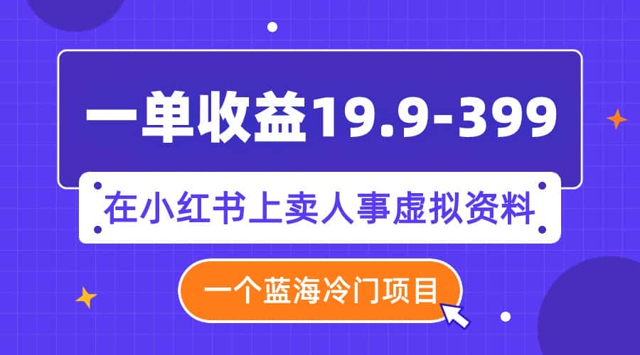 （7701期）一单收益19.9-399，一个蓝海冷门项目，在小红书上卖人事虚拟资料-优优云创网