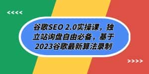 （7708期）谷歌SEO 2.0实操课，独立站询盘自由必备，基于2023谷歌最新算法录制（94节-优优云创网