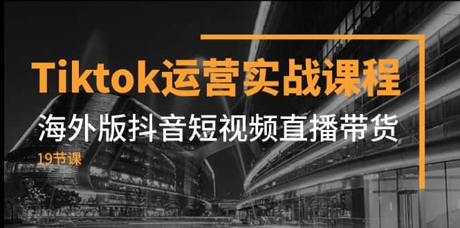 （7724期）Tiktok运营实战课程，海外版抖音短视频直播带货（19节课）-优优云创网