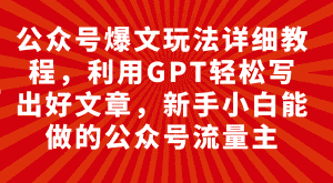 （7746期）公众号爆文玩法详细教程，利用GPT轻松写出好文章，新手小白能做的公众号…-优优云创