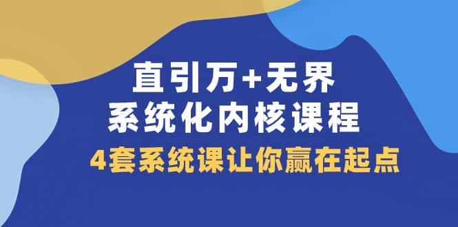 （7754期）直引 万+无界·系统化内核课程，4套系统课让你赢在起点（60节课）-优优云创网