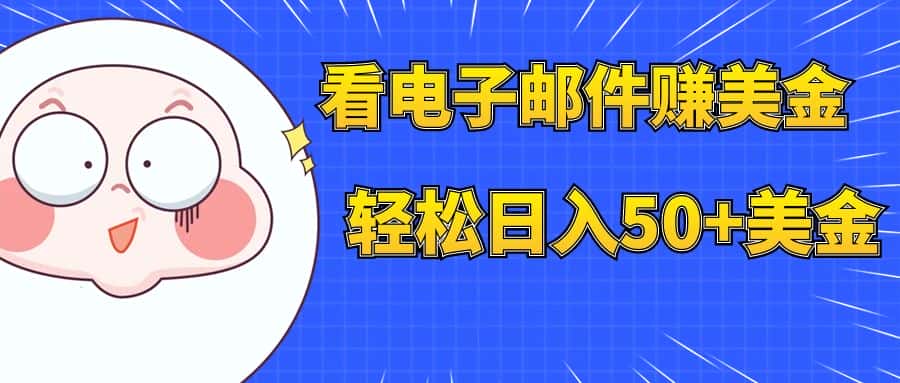 （7762期）看电子邮件赚美金，多账号轻松日入50+美金-优优云创网