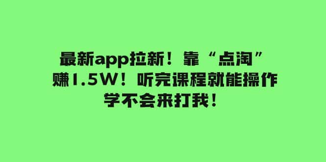 （7787期）最新app拉新！靠“点淘”赚1.5W！听完课程就能操作！学不会来打我！-优优云创网