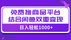 （7790期）【全网首发】日入1000＋免费撸商品平台+闲鱼双平台硬核变现，小白轻松上手-优优云创网