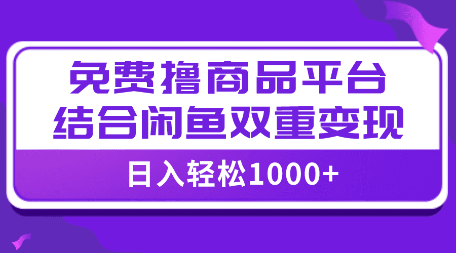 （7790期）【全网首发】日入1000＋免费撸商品平台+闲鱼双平台硬核变现，小白轻松上手-优优云创网