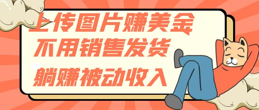 （7812期）上传图片赚美金，不用销售发货躺赚被动收入-优优云创网