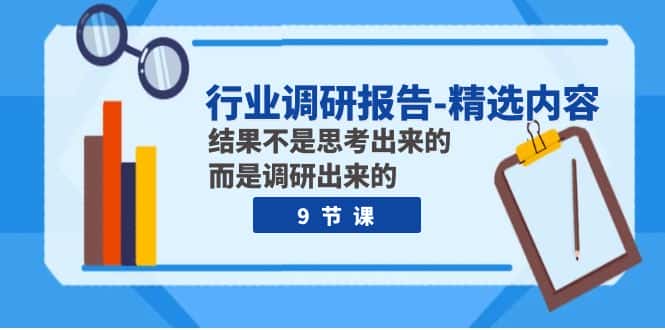 （7852期）行业调研报告-精选内容：结果不是思考出来的 而是调研出来的（9节课）-优优云创网