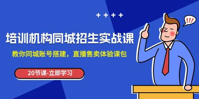 （7864期）培训机构-同城招生实操课，教你同城账号搭建，直播售卖体验课包-优优云创网