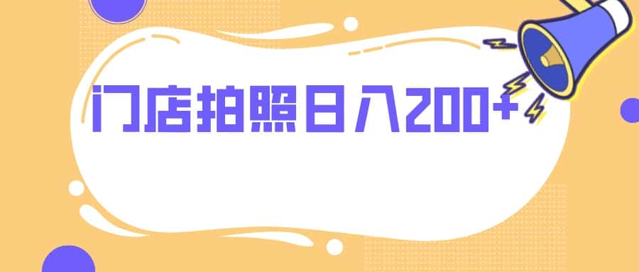 （7882期）门店拍照 无任何门槛 日入200+-优优云创网