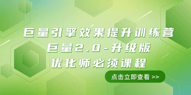 （7887期）巨量引擎·效果提升训练营：巨量2.0-升级版，优化师必须课程（111节课）-优优云创网