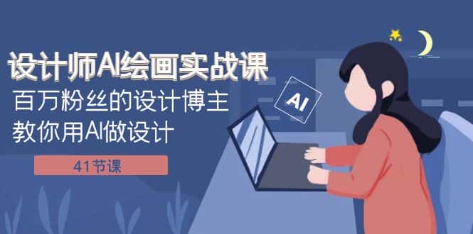 （7890期）设计师AI绘画实战课：百万粉丝的设计博主教你用AI做设计（41节课）-优优云创网