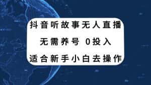 （7894期）抖音听故事无人直播新玩法，无需养号、适合新手小白去操作-优优云创