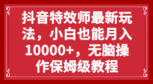 （7897期）抖音特效师最新玩法，小白也能月入10000+，无脑操作保姆级教程-优优云创