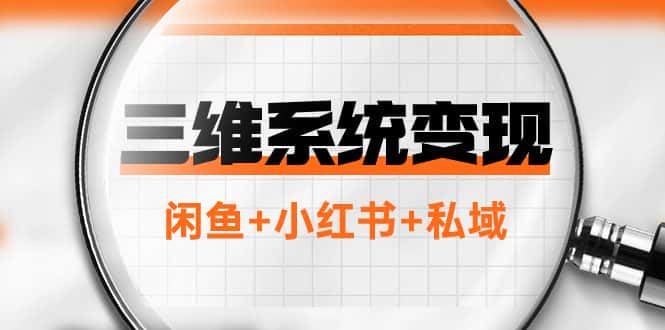 （7898期）三维系统变现项目：普通人首选-年入百万的翻身项目，闲鱼+小红书+私域-优优云创网