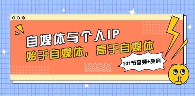 （7899期）自媒体与个人IP，始于自媒体，高于自媒体（101节音频+资料）-优优云创网
