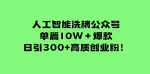 （7920期）人工智能洗稿公众号单篇10W＋爆款，日引300+高质创业粉！-优优云创