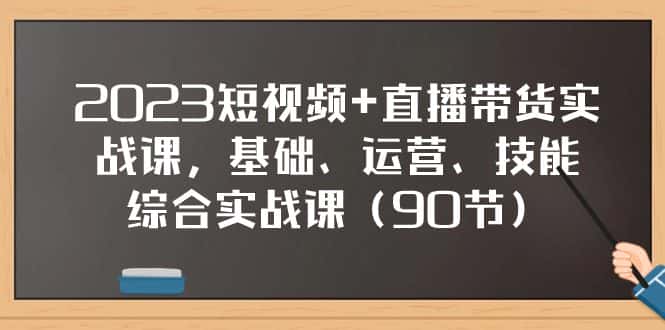 （7923期）2023短视频+直播带货实战课，基础、运营、技能综合实操课（90节）-优优云创网