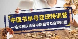 （7926期）中医-书单号变现特训营，一站式解决抖音中医起号及变现问题（14节课）-优优云创网