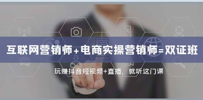（7929期）互联网·营销师+电商实操营销师=双 证 班：玩赚抖音短视频+直播 就听这门课-优优云创网