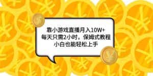 （7940期）靠小游戏直播月入10W+，每天只需2小时，保姆式教程，小白也能轻松上手-优优云创网