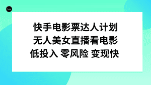 （7943期）快手电影票达人计划，无人美女直播看电影，低投入零风险变现快-优优云创