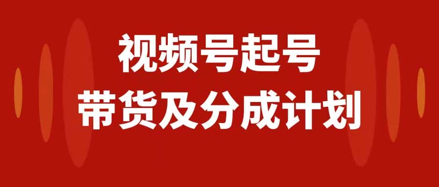 （7944期）视频号快速起号，分成计划及带货，0-1起盘、运营、变现玩法，日入1000+-优优云创网