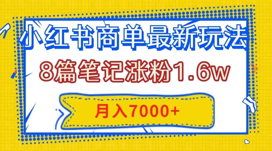 （7954期）小红书商单最新玩法，8篇笔记涨粉1.6w，几分钟一个笔记，月入7000+-优优云创网