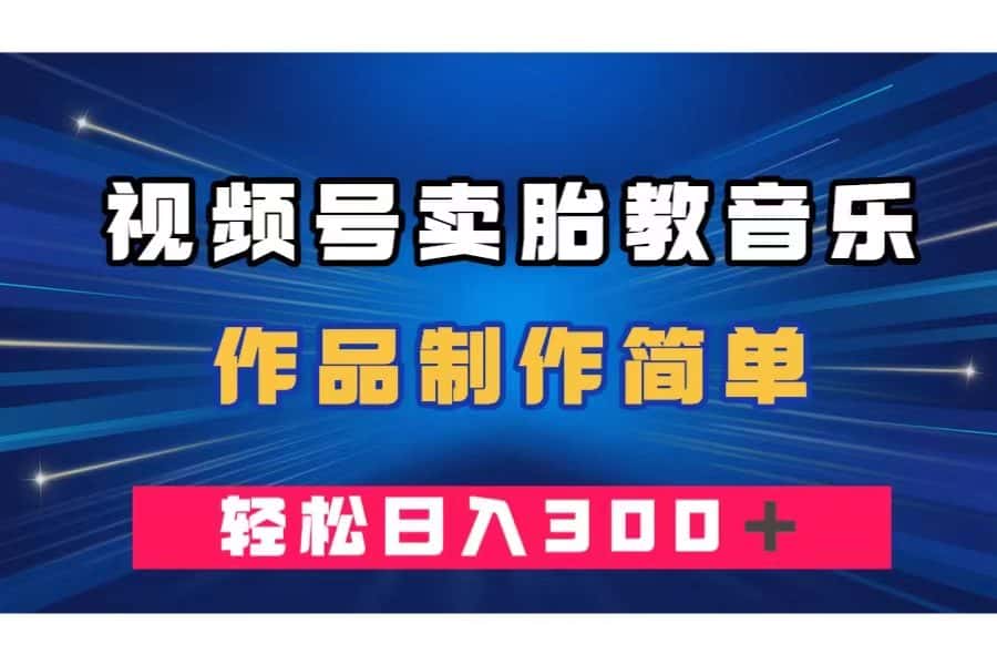 （7956期）视频号卖胎教音乐，作品制作简单，一单49，轻松日入300＋-优优云创网