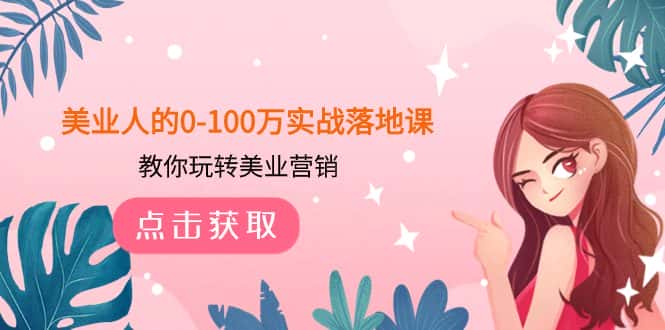 （7958期）美业人的0-100万实战落地课，教你玩转美业营销（43节课）-优优云创网