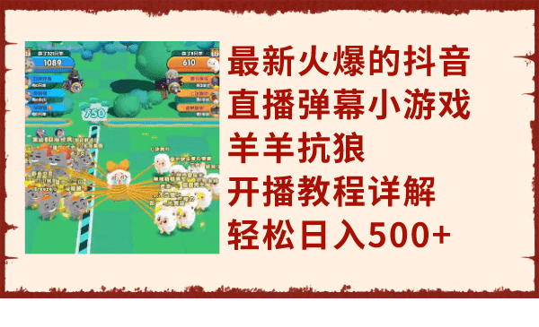 （7967期）最新火爆的抖音直播弹幕小游戏羊羊抗狼，开播教程详解，轻松日入500+-优优云创网