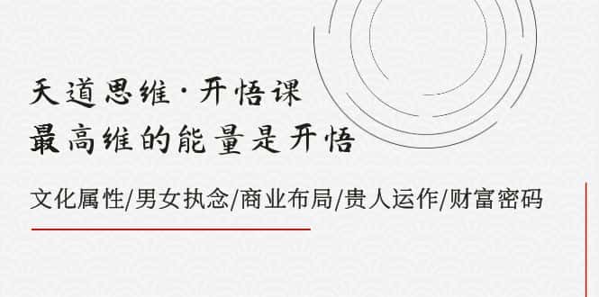 （7975期）天道思维·开悟课-最高维的能量是开悟，文化属性/男女执念/商业布局/贵人..-优优云创网
