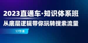 （7977期）2023直通车·知识体系班：从底层逻辑带你玩转搜索流量（17节课）-优优云创网
