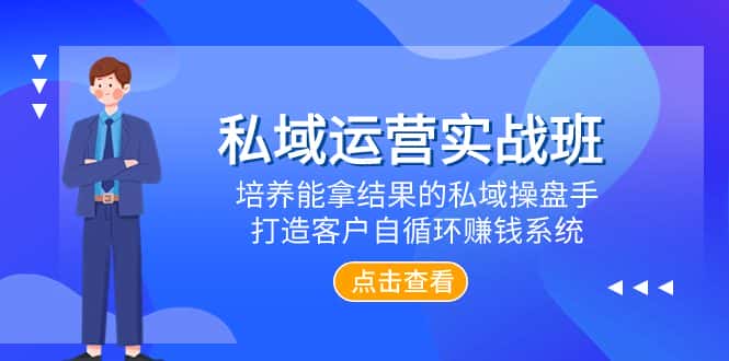 （7986期）私域运营实战班，培养能拿结果的私域操盘手，打造客户自循环赚钱系统-优优云创网