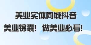 （8005期）美业实体同城抖音，美业锦囊！做美业必看（58节课）-优优云创网