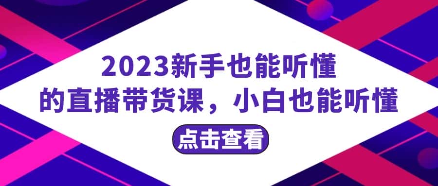 （8046期）2023新手也能听懂的直播带货课，小白也能听懂，20节完整-优优云创网