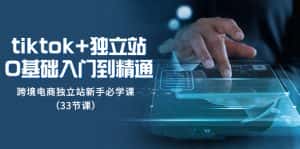 （8065期）tk+独立站从0基础入门到精通，跨境电商独立站新手必学课（33节课）-优优云创网
