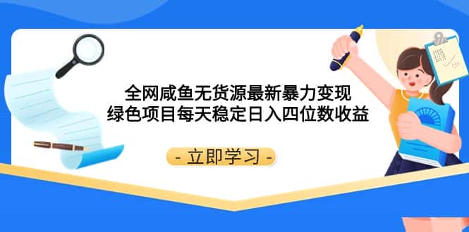 （8069期）全网咸鱼无货源最新暴力变现 绿色项目每天稳定日入四位数收益-优优云创