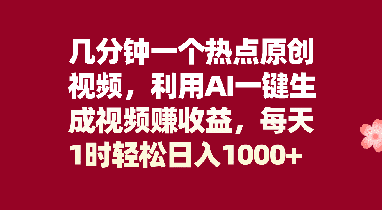（8083期）几分钟一个热点原创视频，利用AI一键生成视频赚收益，每天1时轻松日入1000+-优优云创网