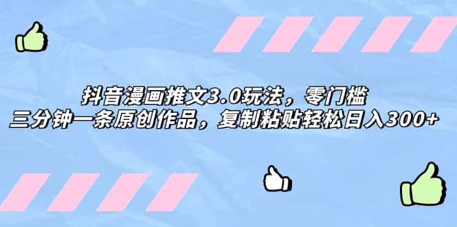 （8085期）抖音漫画推文3.0玩法，零门槛，三分钟一条原创作品，复制粘贴轻松日入300+-副业吧