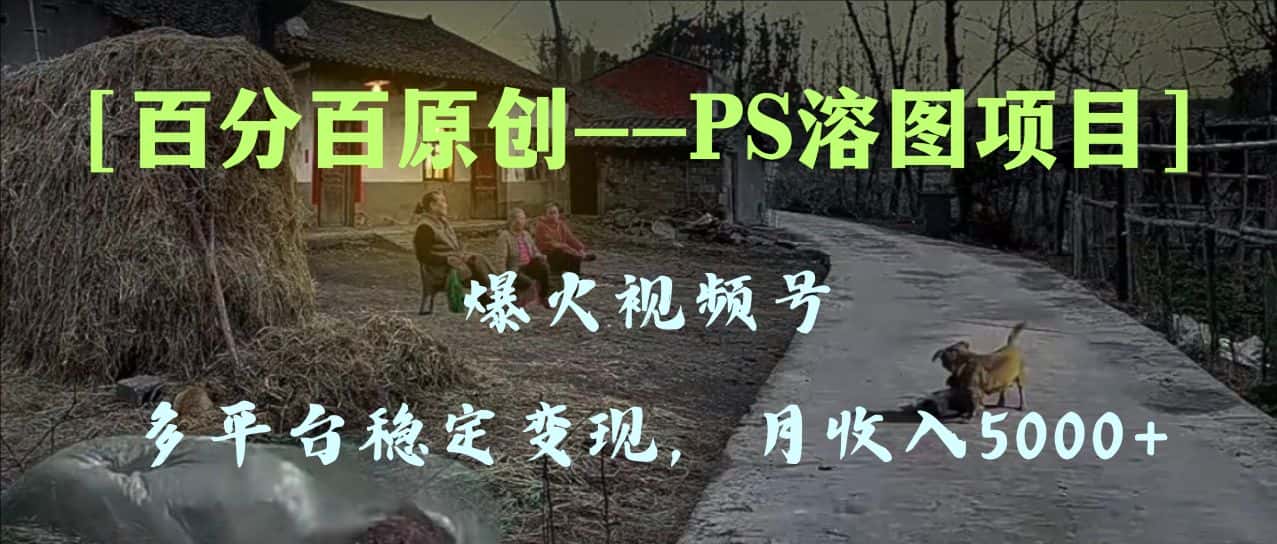 （8086期）百分百原创，多平台稳定变现5000+，爆火视频号的PS溶图项目，手把手教你…-优优云创网