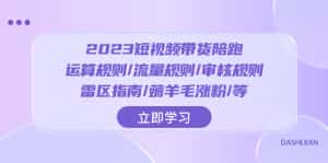 (8092期)2023短视频·带货陪跑:运算规则/流量规则/审核规则/雷区指南/薅羊毛涨粉..-优优云创网