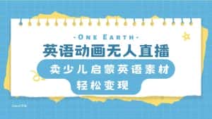 （8096期）英语动画无人直播，卖少儿启蒙英语素材，实现轻松变现-优优云创网