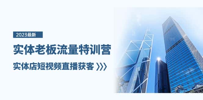 （8109期）实体老板-流量特训营，实体店短视频直播获客（6节课）-优优云创